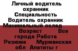 Личный водитель- охранник › Специальность ­ Водитель охранник › Минимальный оклад ­ 90 000 › Возраст ­ 41 - Все города Работа » Резюме   . Мурманская обл.,Апатиты г.